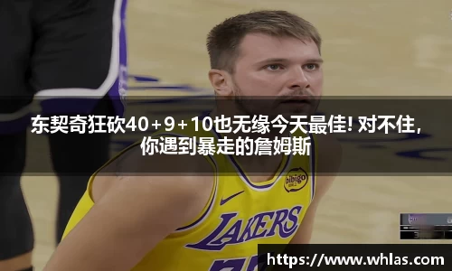 东契奇狂砍40+9+10也无缘今天最佳! 对不住，你遇到暴走的詹姆斯