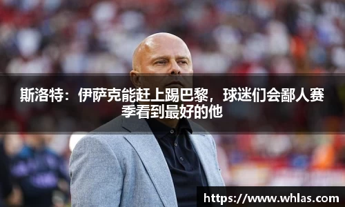 斯洛特：伊萨克能赶上踢巴黎，球迷们会鄙人赛季看到最好的他