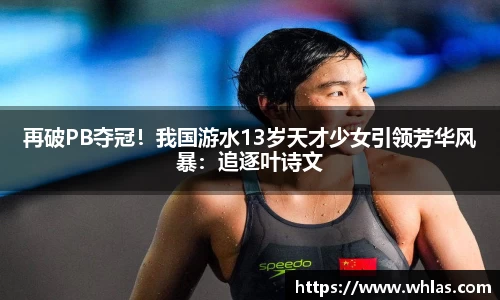 再破PB夺冠！我国游水13岁天才少女引领芳华风暴：追逐叶诗文
